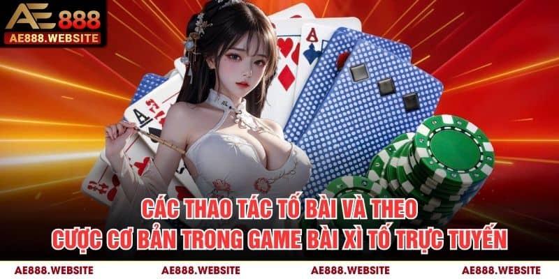 Các thao tác tố bài và theo cược cơ bản trong game bài xì tố trực tuyến
