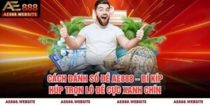 Cách Đánh Số Đề AE888 – Bí Kíp Húp Trọn Lô Đề Cực Xanh Chín