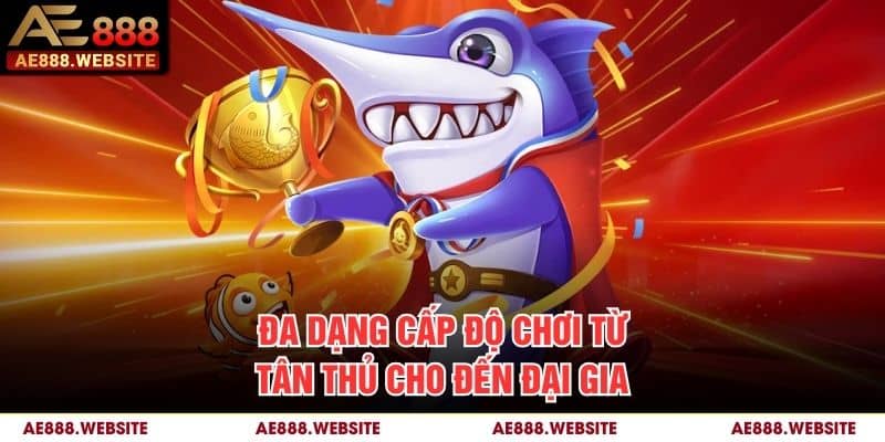 Đa dạng cấp độ chơi từ tân thủ cho đến đại gia