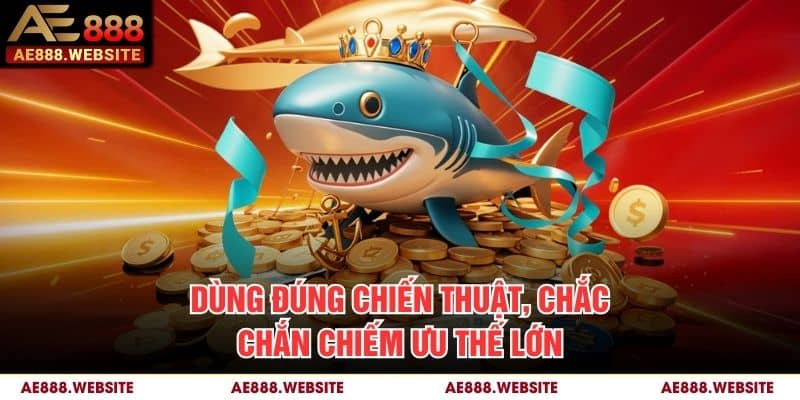 Dùng đúng chiến thuật, chắc chắn chiếm ưu thế lớn