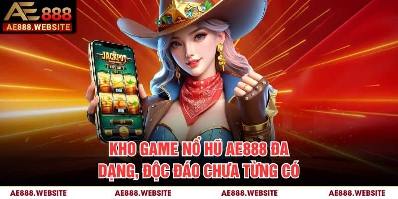 Kho game nổ hũ AE888 đa dạng, độc đáo chưa từng có