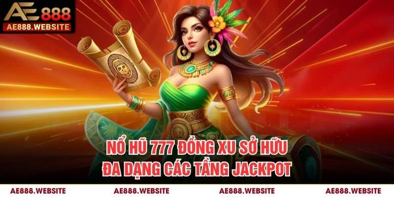 Nổ Hũ 777 Đồng Xu sở hữu đa dạng các tầng jackpot