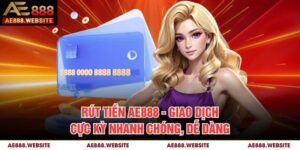 Rút Tiền AE888 - Giao Dịch Cực Kỳ Nhanh Chóng, Dễ Dàng