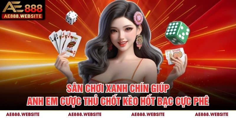 Sân chơi xanh chín giúp anh em cược thủ chốt kèo hốt bạc cực phê