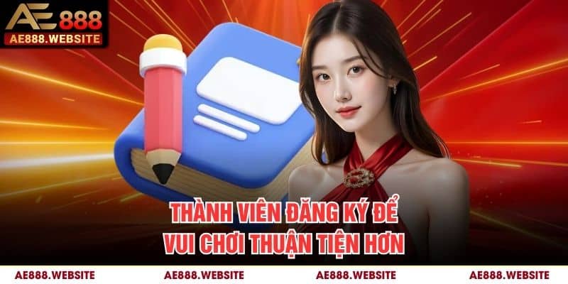 Thành viên đăng ký để vui chơi thuận tiện hơn Thành viên đăng ký để vui chơi thuận tiện hơn