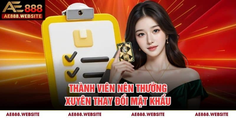 Thành viên nên thường xuyên thay đổi mật khẩu Thành viên nên thường xuyên thay đổi mật khẩu
